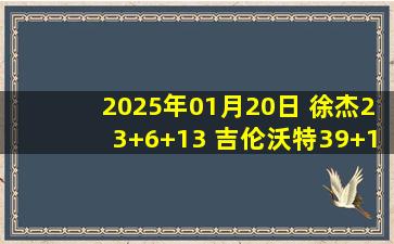 2025年01月20日 徐杰23+6+13 吉伦沃特39+13 林葳31+5 广东胜同曦豪取9连胜